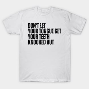 Don't let your Tongue get your Teeth knocked out T-Shirt